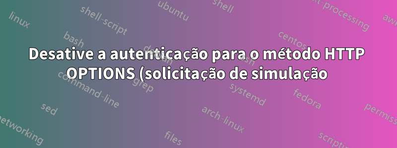 Desative a autenticação para o método HTTP OPTIONS (solicitação de simulação) no Nginx
