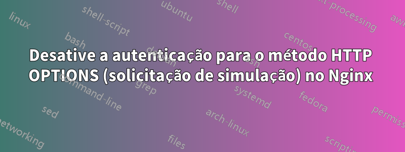 Desative a autenticação para o método HTTP OPTIONS (solicitação de simulação) no Nginx