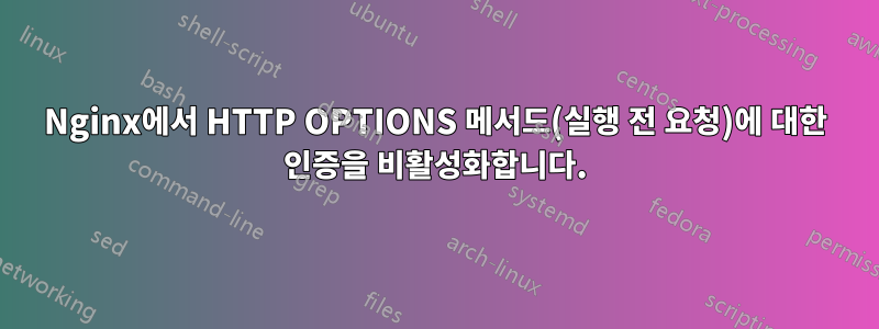 Nginx에서 HTTP OPTIONS 메서드(실행 전 요청)에 대한 인증을 비활성화합니다.