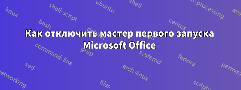 Как отключить мастер первого запуска Microsoft Office