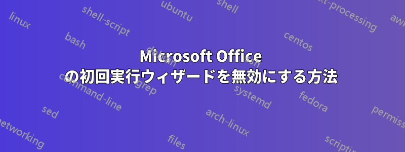 Microsoft Office の初回実行ウィザードを無効にする方法