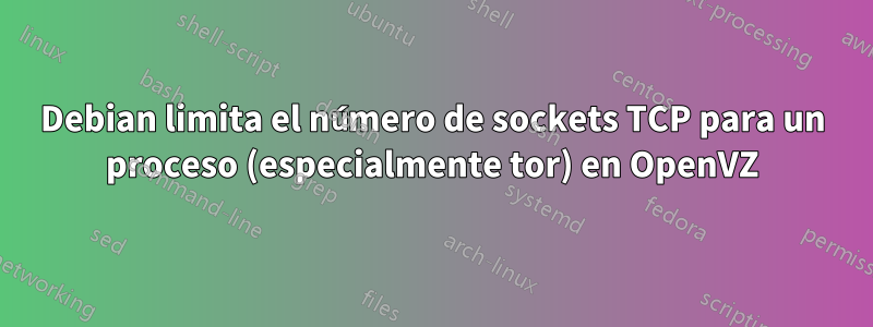 Debian limita el número de sockets TCP para un proceso (especialmente tor) en OpenVZ