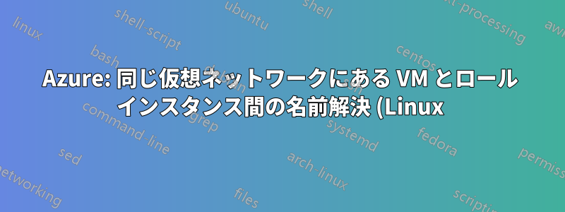 Azure: 同じ仮想ネットワークにある VM とロール インスタンス間の名前解決 (Linux)