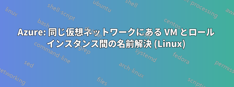Azure: 同じ仮想ネットワークにある VM とロール インスタンス間の名前解決 (Linux)