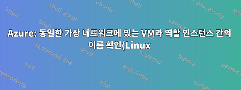 Azure: 동일한 가상 네트워크에 있는 VM과 역할 인스턴스 간의 이름 확인(Linux)