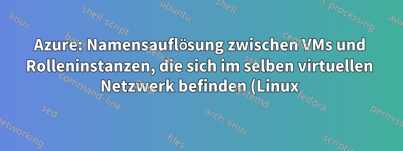 Azure: Namensauflösung zwischen VMs und Rolleninstanzen, die sich im selben virtuellen Netzwerk befinden (Linux)