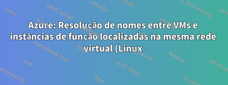 Azure: Resolução de nomes entre VMs e instâncias de função localizadas na mesma rede virtual (Linux)