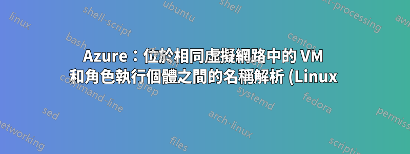 Azure:位於相同虛擬網路中的 VM 和角色執行個體之間的名稱解析 (Linux)