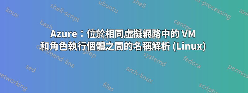 Azure：位於相同虛擬網路中的 VM 和角色執行個體之間的名稱解析 (Linux)