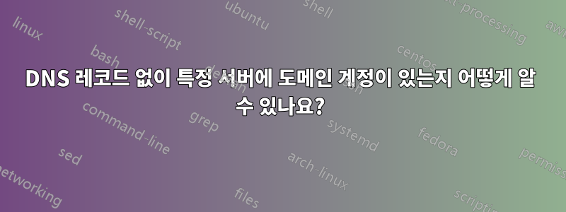 DNS 레코드 없이 특정 서버에 도메인 계정이 있는지 어떻게 알 수 있나요?