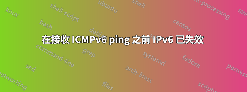 在接收 ICMPv6 ping 之前 IPv6 已失效