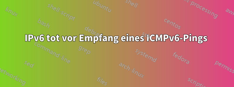 IPv6 tot vor Empfang eines ICMPv6-Pings