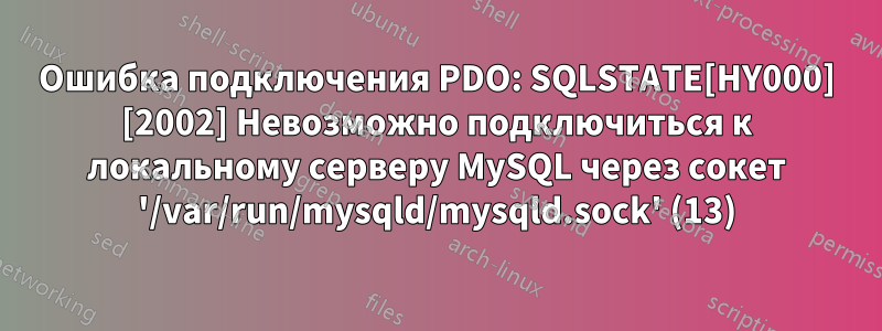 Ошибка подключения PDO: SQLSTATE[HY000] [2002] Невозможно подключиться к локальному серверу MySQL через сокет '/var/run/mysqld/mysqld.sock' (13)