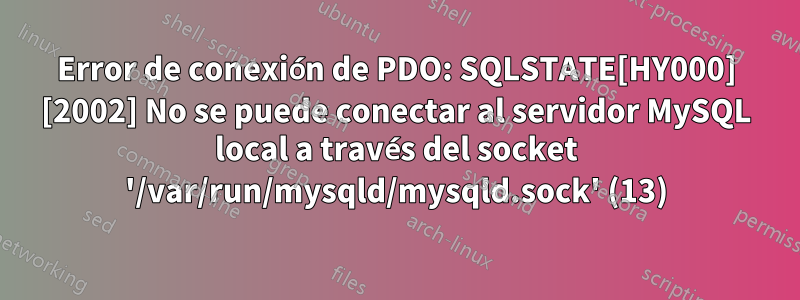 Error de conexión de PDO: SQLSTATE[HY000] [2002] No se puede conectar al servidor MySQL local a través del socket '/var/run/mysqld/mysqld.sock' (13)