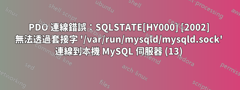 PDO 連線錯誤：SQLSTATE[HY000] [2002] 無法透過套接字 '/var/run/mysqld/mysqld.sock' 連線到本機 MySQL 伺服器 (13)
