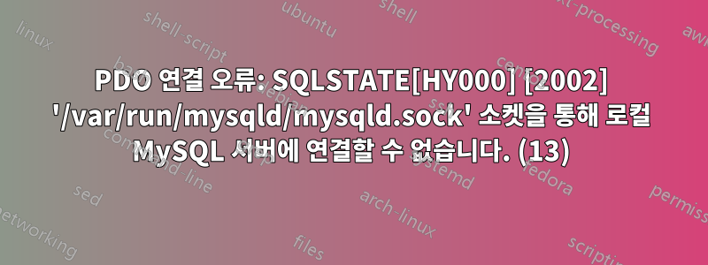 PDO 연결 오류: SQLSTATE[HY000] [2002] '/var/run/mysqld/mysqld.sock' 소켓을 통해 로컬 MySQL 서버에 연결할 수 없습니다. (13)