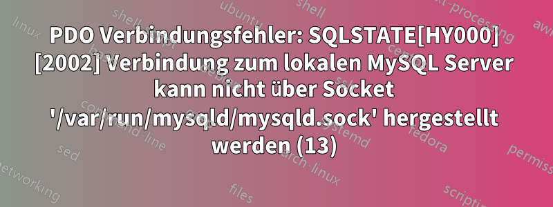 PDO Verbindungsfehler: SQLSTATE[HY000] [2002] Verbindung zum lokalen MySQL Server kann nicht über Socket '/var/run/mysqld/mysqld.sock' hergestellt werden (13)