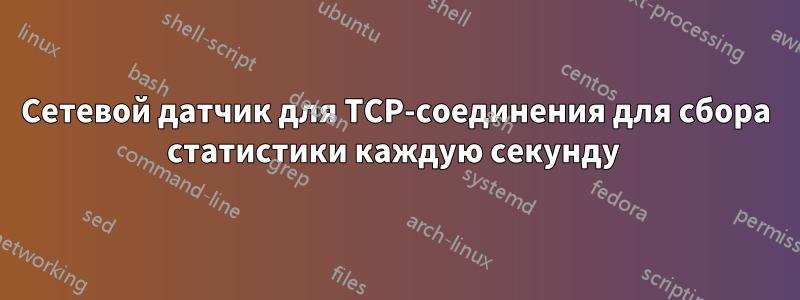 Сетевой датчик для TCP-соединения для сбора статистики каждую секунду 