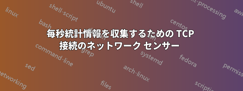 毎秒統計情報を収集するための TCP 接続のネットワーク センサー 