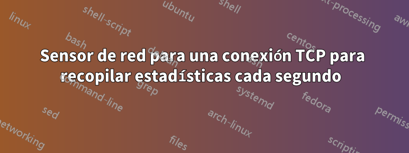 Sensor de red para una conexión TCP para recopilar estadísticas cada segundo 