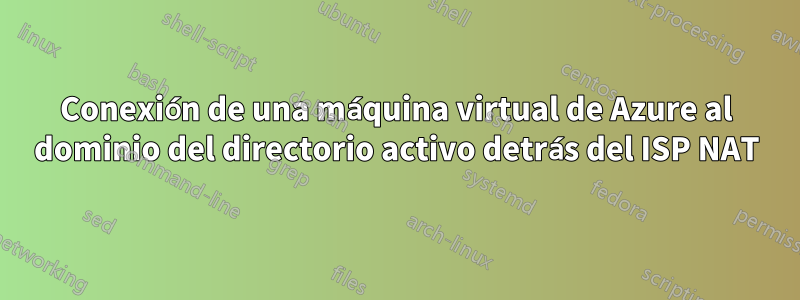 Conexión de una máquina virtual de Azure al dominio del directorio activo detrás del ISP NAT