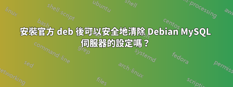 安裝官方 deb 後可以安全地清除 Debian MySQL 伺服器的設定嗎？