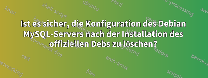 Ist es sicher, die Konfiguration des Debian MySQL-Servers nach der Installation des offiziellen Debs zu löschen?