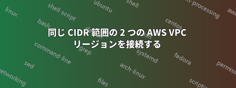同じ CIDR 範囲の 2 つの AWS VPC リージョンを接続する