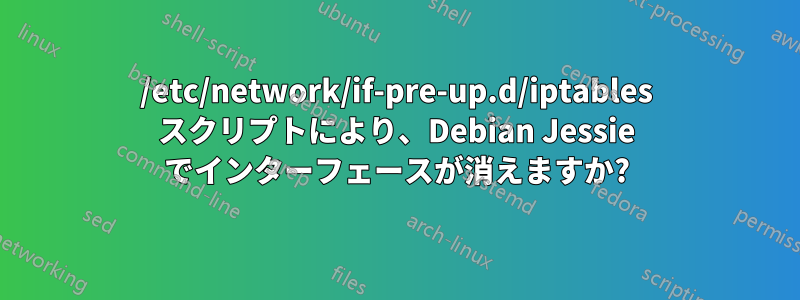 /etc/network/if-pre-up.d/iptables スクリプトにより、Debian Jessie でインターフェースが消えますか?
