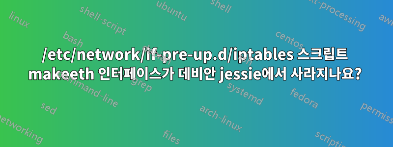 /etc/network/if-pre-up.d/iptables 스크립트 makeeth 인터페이스가 데비안 jessie에서 사라지나요?