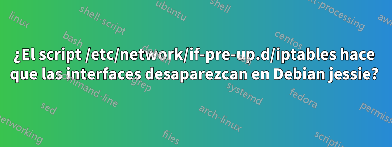 ¿El script /etc/network/if-pre-up.d/iptables hace que las interfaces desaparezcan en Debian jessie?
