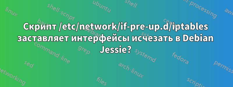 Скрипт /etc/network/if-pre-up.d/iptables заставляет интерфейсы исчезать в Debian Jessie?