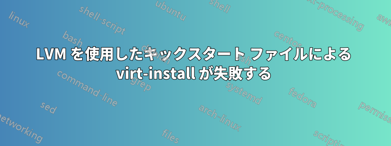 LVM を使用したキックスタート ファイルによる virt-install が失敗する