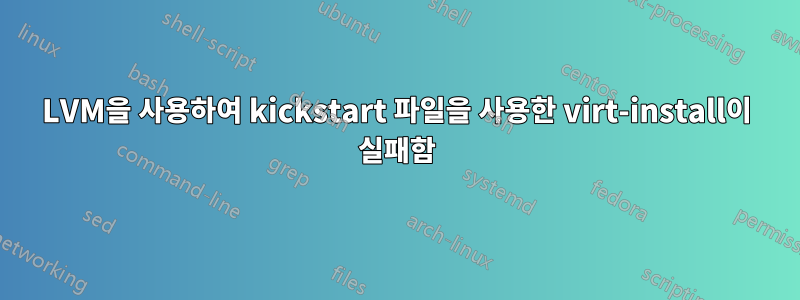 LVM을 사용하여 kickstart 파일을 사용한 virt-install이 실패함