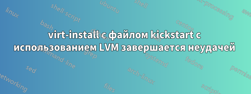 virt-install с файлом kickstart с использованием LVM завершается неудачей