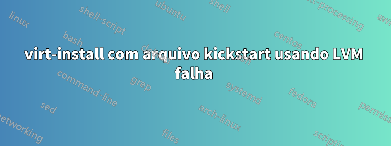 virt-install com arquivo kickstart usando LVM falha