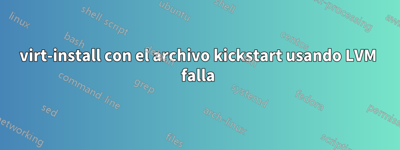 virt-install con el archivo kickstart usando LVM falla