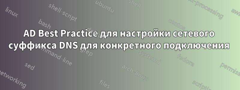 AD Best Practice для настройки сетевого суффикса DNS для конкретного подключения