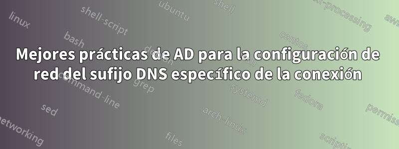 Mejores prácticas de AD para la configuración de red del sufijo DNS específico de la conexión