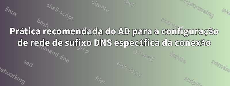 Prática recomendada do AD para a configuração de rede de sufixo DNS específica da conexão