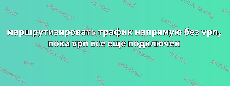 маршрутизировать трафик напрямую без vpn, пока vpn все еще подключен