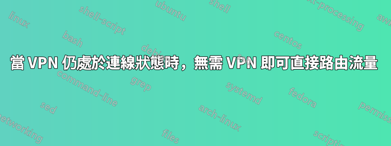 當 VPN 仍處於連線狀態時，無需 VPN 即可直接路由流量