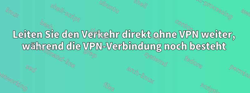 Leiten Sie den Verkehr direkt ohne VPN weiter, während die VPN-Verbindung noch besteht