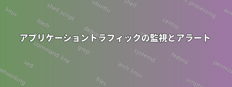 アプリケーショントラフィックの監視とアラート