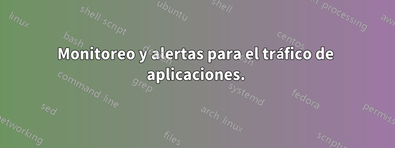 Monitoreo y alertas para el tráfico de aplicaciones.