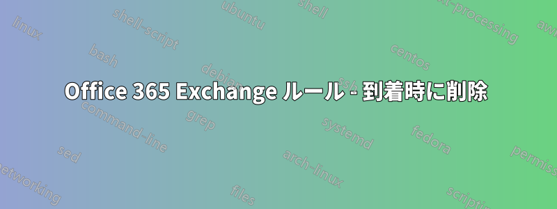 Office 365 Exchange ルール - 到着時に削除