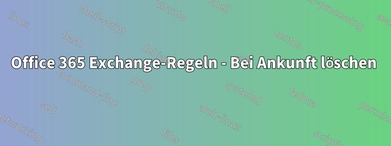 Office 365 Exchange-Regeln - Bei Ankunft löschen