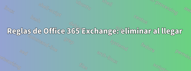 Reglas de Office 365 Exchange: eliminar al llegar
