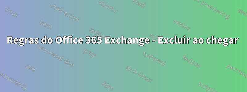 Regras do Office 365 Exchange - Excluir ao chegar