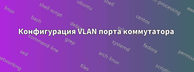 Конфигурация VLAN порта коммутатора